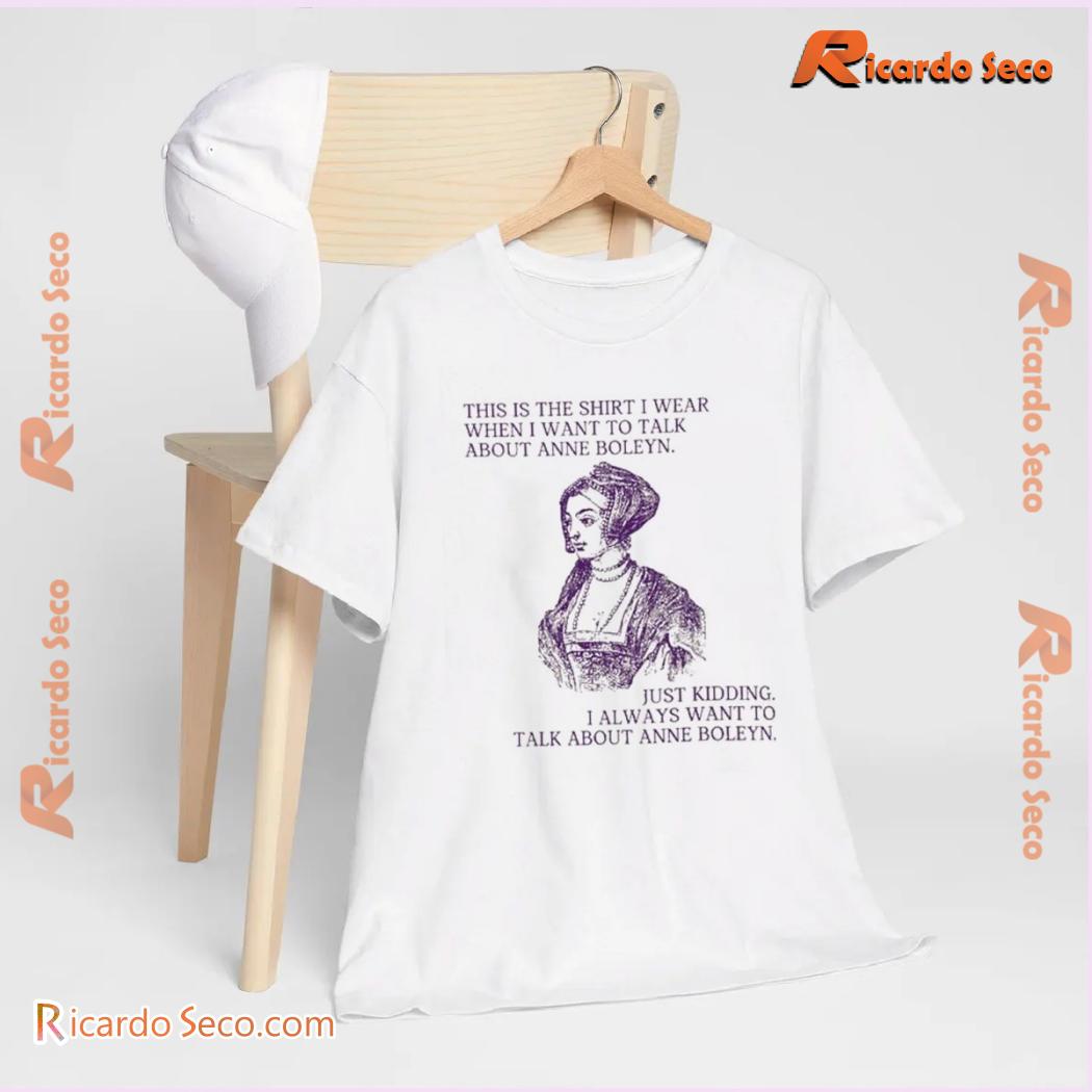 This Is The Shirt I Wear When I Want To Talk About Anne Boleyn Graphic Unisex T-shirt, V-neck Ladies Shirt a This Is The Shirt I Wear When I Want To Talk About Anne Boleyn Graphic Unisex T-shirt, V-neck Ladies Shirt a