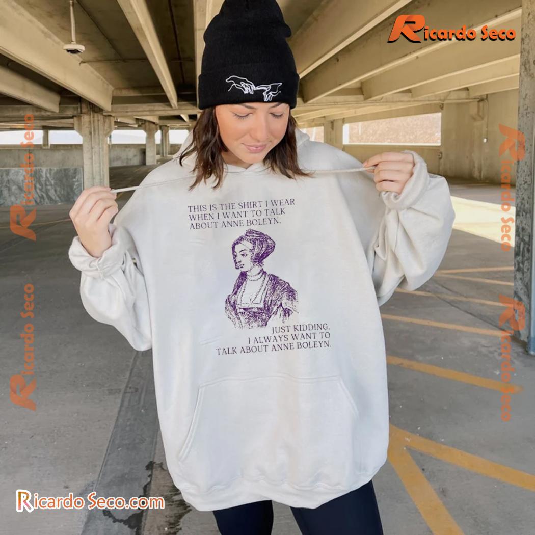 This Is The Shirt I Wear When I Want To Talk About Anne Boleyn Graphic Unisex T-shirt, V-neck Ladies Shirt b This Is The Shirt I Wear When I Want To Talk About Anne Boleyn Graphic Unisex T-shirt, V-neck Ladies Shirt b