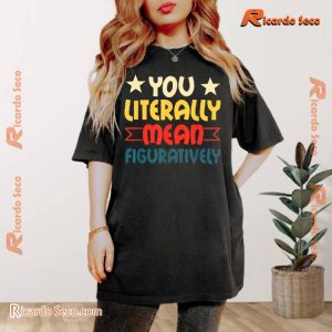 You Literally Mean Figuratively Graphic Unisex T-shirt, Comfort Color, Classic Men Shirt