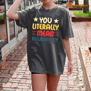 You Literally Mean Figuratively Graphic Unisex T-shirt, Comfort Color, Classic Men Shirt a