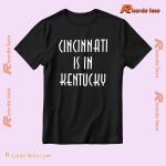Cincinnati Is In Kentucky Graphic Unisex T-shirt, Classic Men Shirt a