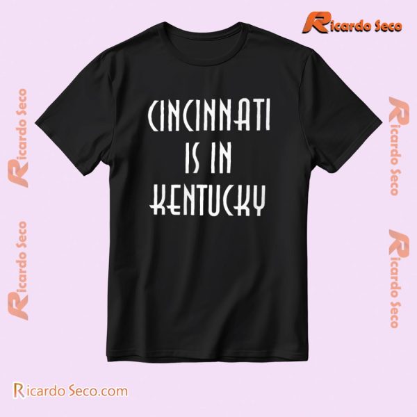 Cincinnati Is In Kentucky Graphic Unisex T-shirt, Classic Men Shirt a