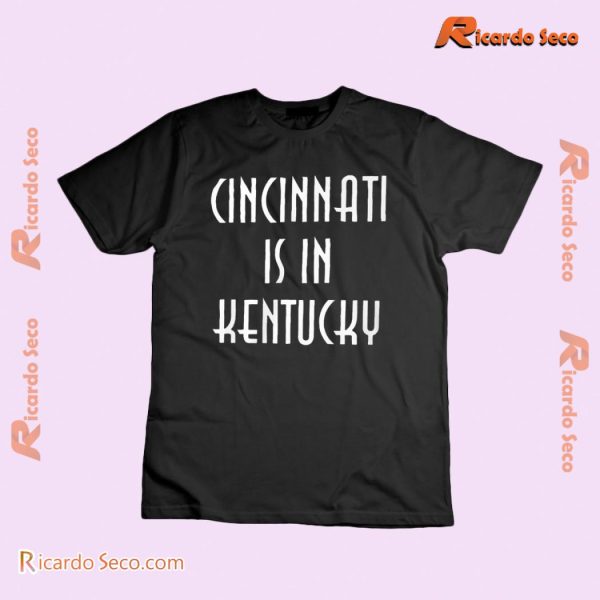Cincinnati Is In Kentucky Graphic Unisex T-shirt, Classic Men Shirt b
