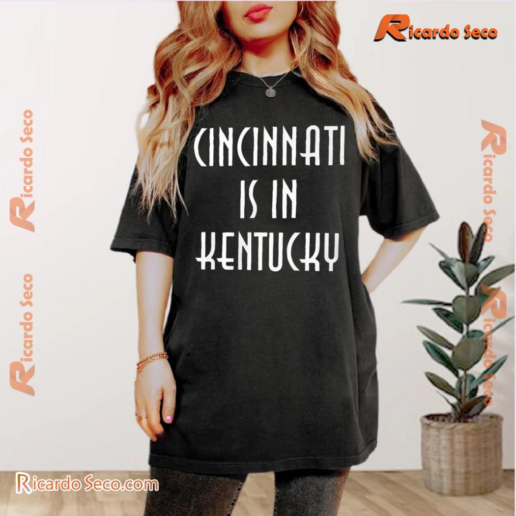 Cincinnati Is In Kentucky Graphic Unisex T-shirt, Classic Men Shirt Cincinnati Is In Kentucky Graphic Unisex T-shirt, Classic Men Shirt