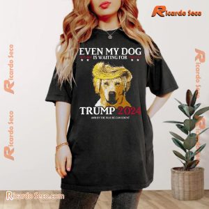 Even My Dog Is Waiting For Trump 2024 And Buy The Way He Can Count Funny Graphic Unisex T-shirt, Classic Men Shirt b