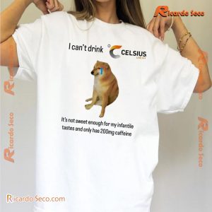 I Can't Drink Celsius It's Not Sweet Enough For My Infantile Tastes And Only Has 200mg Caffeine Funny Graphic Shirt, Classic Men Shirt a