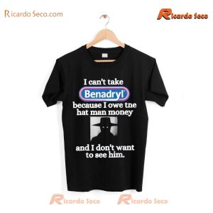 I Can't Take Benadryl Because I Owe The Hat Man Money And I Don't Want To See Him Graphic Unisex T-shirt, Classic Men Shirt a