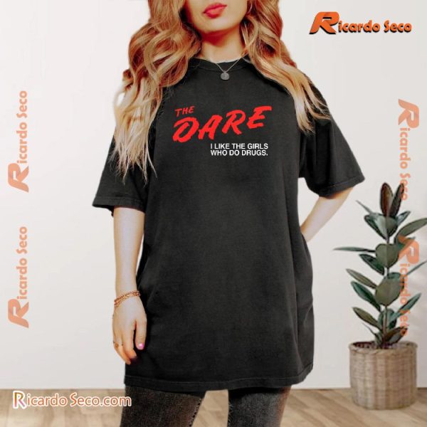 The Dare I Like The Girls Who Do Drugs Gift For Fan Unisex Tee, Classic Men Shirt