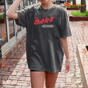 The Dare I Like The Girls Who Do Drugs Gift For Fan Unisex Tee, Classic Men Shirt a