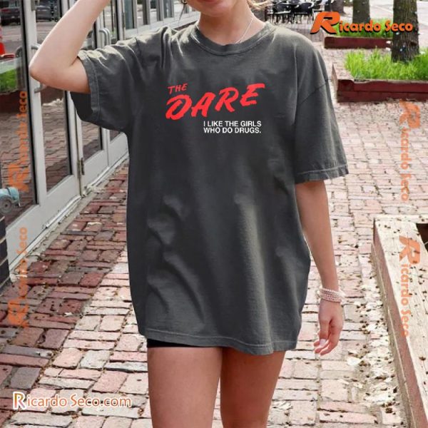 The Dare I Like The Girls Who Do Drugs Gift For Fan Unisex Tee, Classic Men Shirt a