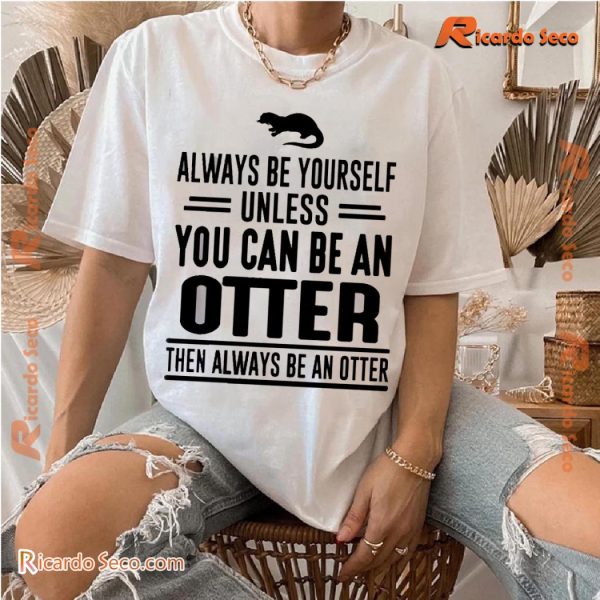 Always Be Yourself Unless You Can Be An Otter Then Always Be An Otter Graphic Classic Men Shirt 2f4B5qg