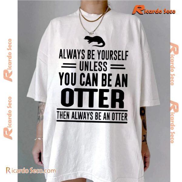 Always Be Yourself Unless You Can Be An Otter Then Always Be An Otter Graphic Classic Men Shirt-a k5l0mXK