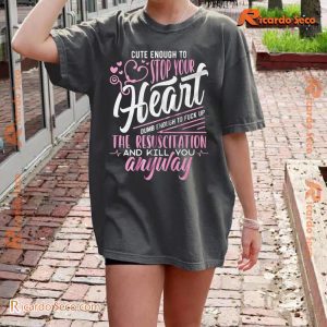 Cute Enough To Stop Your Heart Dumb Enough To Fuck Up The Resuscitation And Kill You Any Way Unisex Tee, Hoodie, Long Sleeve a