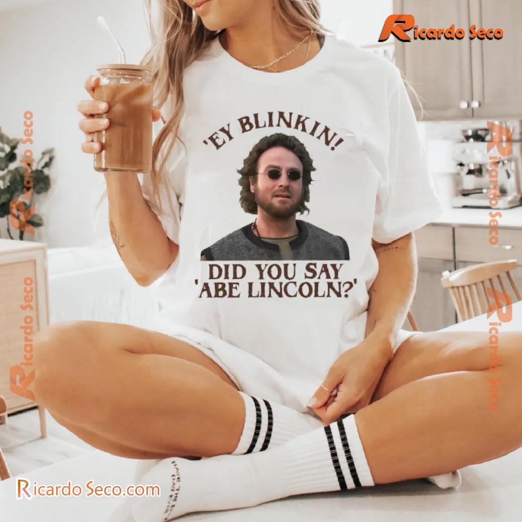Ey Blinkin! Did You Say Abe Lincoln? Graphic Unisex Tee, Classic Men Shirt b Ey Blinkin! Did You Say Abe Lincoln? Graphic Unisex Tee, Classic Men Shirt b