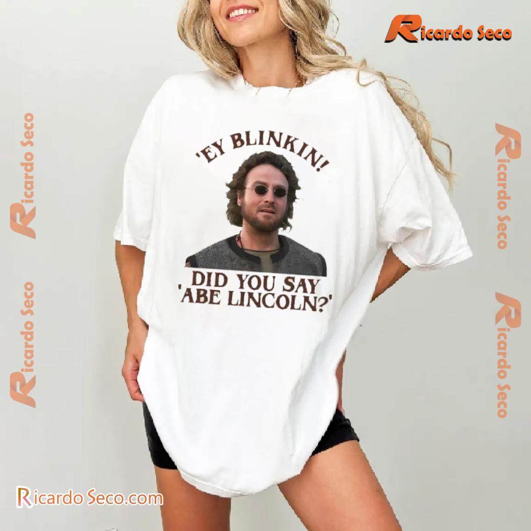 Ey Blinkin! Did You Say Abe Lincoln? Graphic Unisex Tee, Classic Men Shirt Ey Blinkin! Did You Say Abe Lincoln? Graphic Unisex Tee, Classic Men Shirt