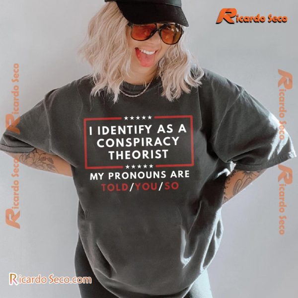 I Identify As A Conspiracy Theorist My Pronouns Are Told You So Unisex Tee, Classic Men Shirt