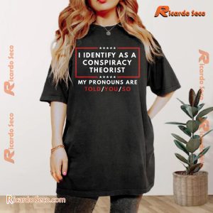 I Identify As A Conspiracy Theorist My Pronouns Are Told You So Unisex Tee, Classic Men Shirt a