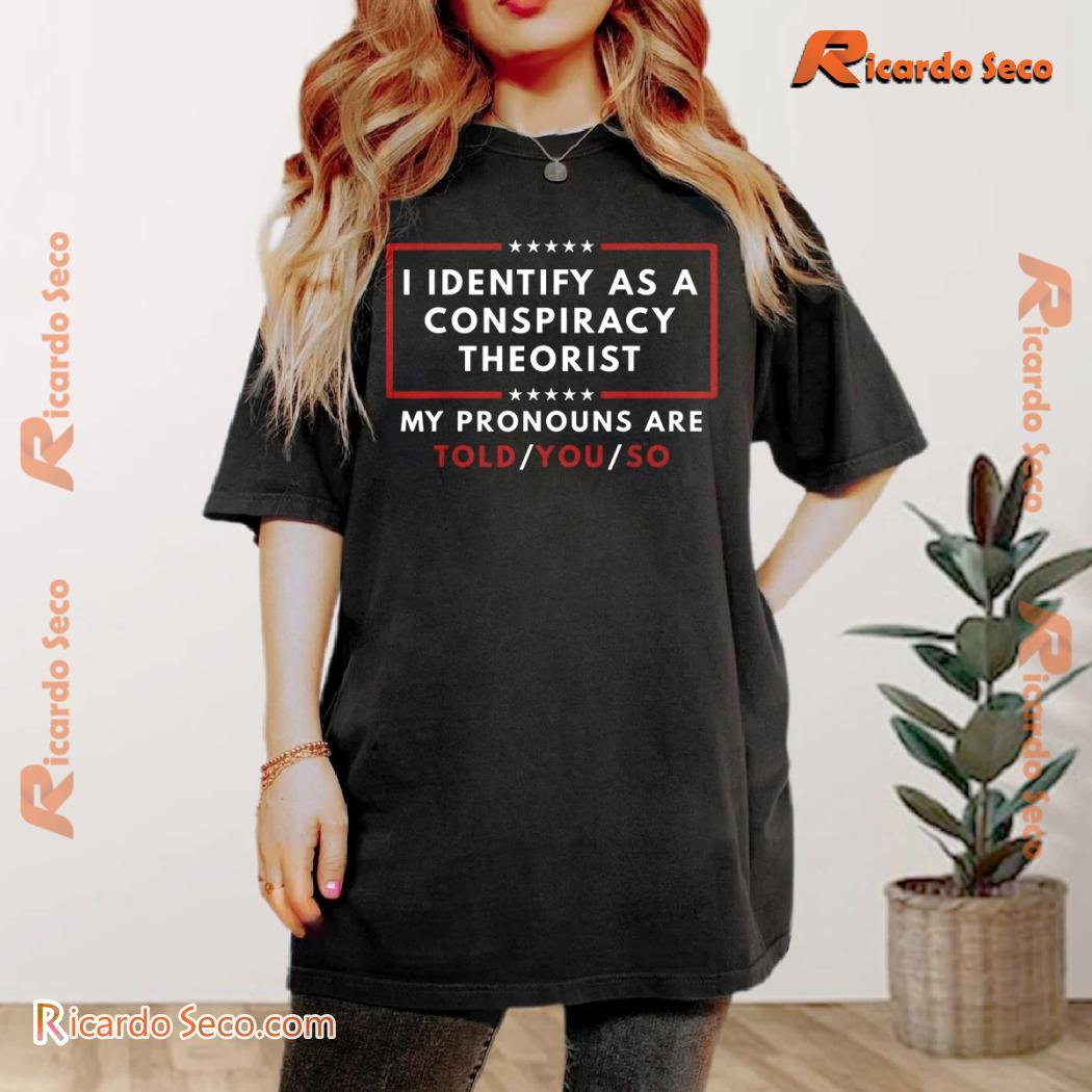 I Identify As A Conspiracy Theorist My Pronouns Are Told You So Unisex Tee, Classic Men Shirt a I Identify As A Conspiracy Theorist My Pronouns Are Told You So Unisex Tee, Classic Men Shirt a