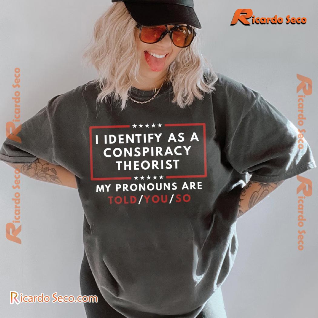 I Identify As A Conspiracy Theorist My Pronouns Are Told You So Unisex Tee, Classic Men Shirt I Identify As A Conspiracy Theorist My Pronouns Are Told You So Unisex Tee, Classic Men Shirt