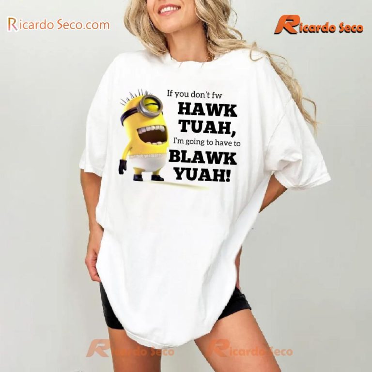 If You Don't Fw Hawk Tuah, I'm Going To Have To Blawk Yuah! Funny Minions Graphic Unisex T-shirt-a mMF92tS