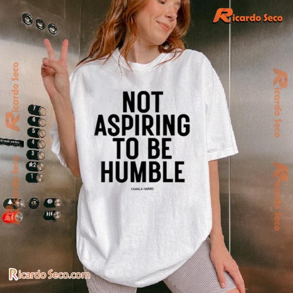 Kamala Harris Not Aspiring To Be Humble Graphic Unisex Shirt, Classic Women Shirt