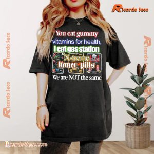 You Eat Gummy Vitamins For Health I Eat Gas Station X-treme Boner Pills Printed Unisex Tee, Classic Ladies Shirt a