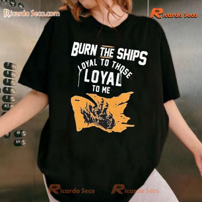 Burn The Ships Loyal To Those Loyal To Me 2024 Classic Men Shirt-b LWgB5l4