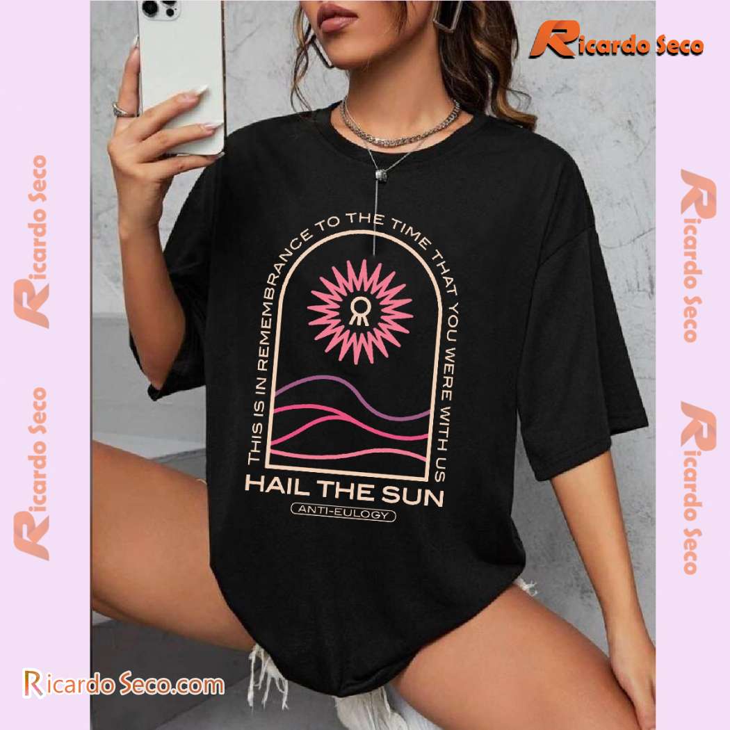 Hail The Sun Anti-eulogy This Is In Remembrance To The Time That You Were With Us Unisex Tee-b pfVwmU4