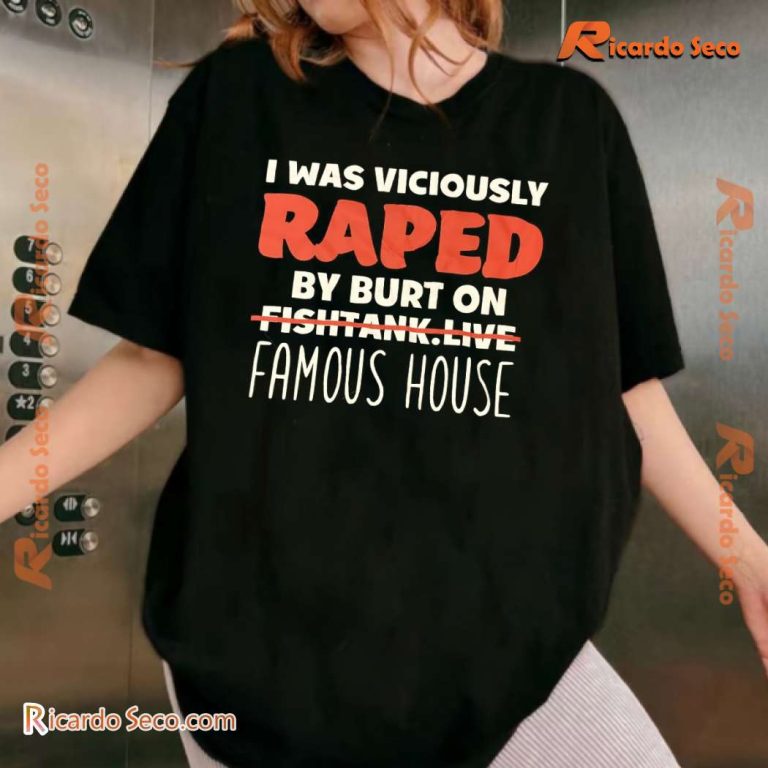 I Was Viciously Raped By Burt On Fishtank Live Famous House Classic Men Shirt-a XVw8aY7