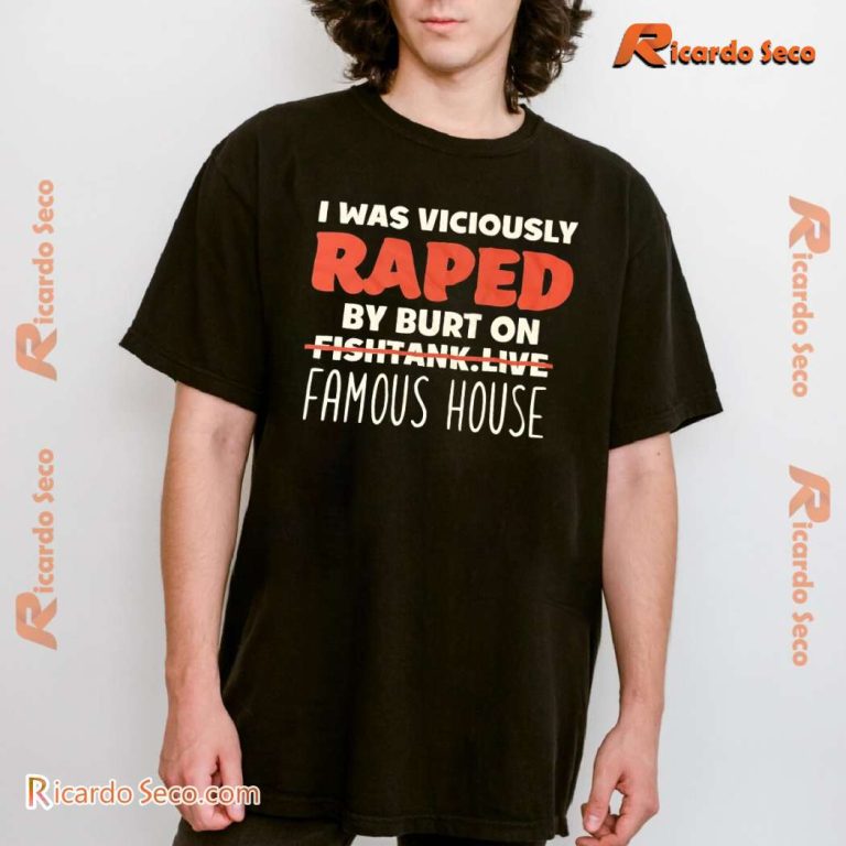 I Was Viciously Raped By Burt On Fishtank Live Famous House Classic Men Shirt-b d6g0AvU