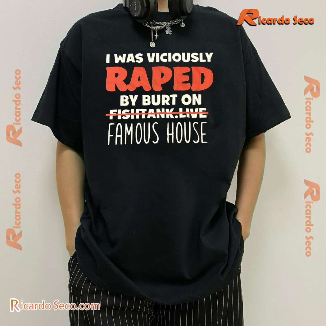 I Was Viciously Raped By Burt On Fishtank Live Famous House Classic Men Shirt HJCWV0v