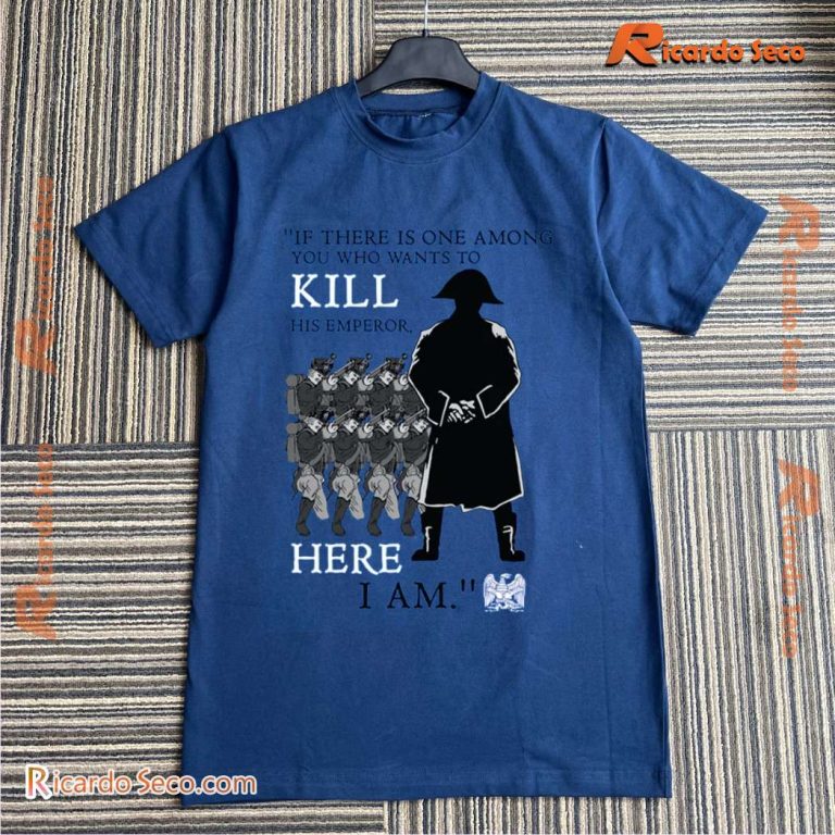 If There Is One Among You Who Wants To Kill His Emperor Here I Am Classic Men Shirt-b TvuHjCK