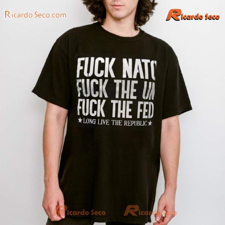 Fuck Nato Fuck The Un Fuck The Fed Long Live The Republic T-shirt-a o21wcys