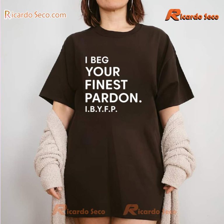 I Beg Your Finest Pardon I.B.Y.F.P T-shirt gNfkJFa