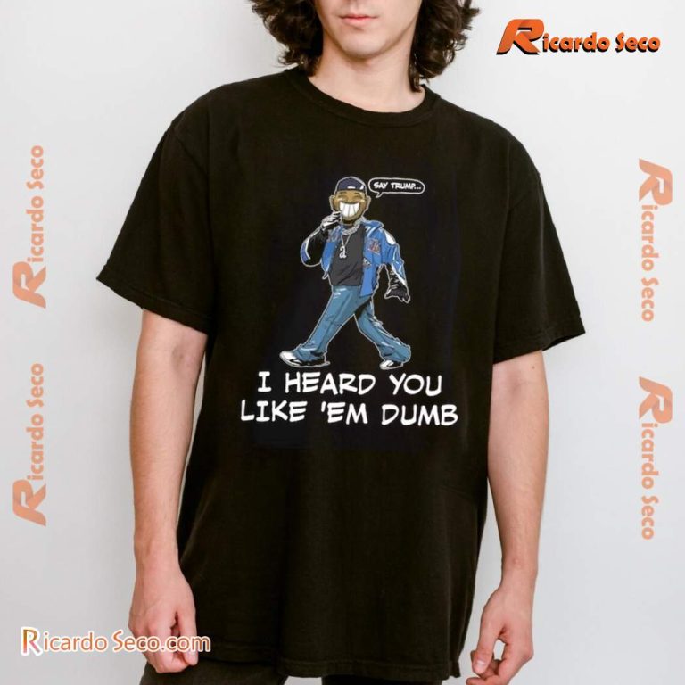 Kendrick Lamar Say Trump I Heard You Like Em Dumb Shirt 4mazPcj