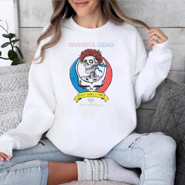 Grateful Dead Sixty Years So Far 6 Decades To Life They Are The Only Ones That Do What They Do T-shirt-a fPkEdGt