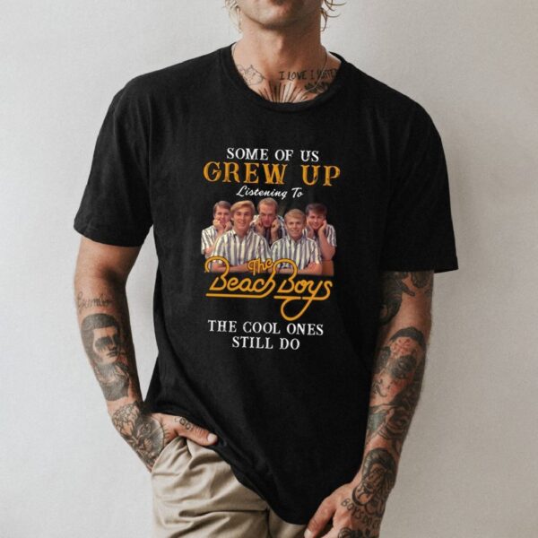 Some Of Us Grew Up Listening To The Beach Boys The Cool Ones Still Do T-shirt MoR8Aqd