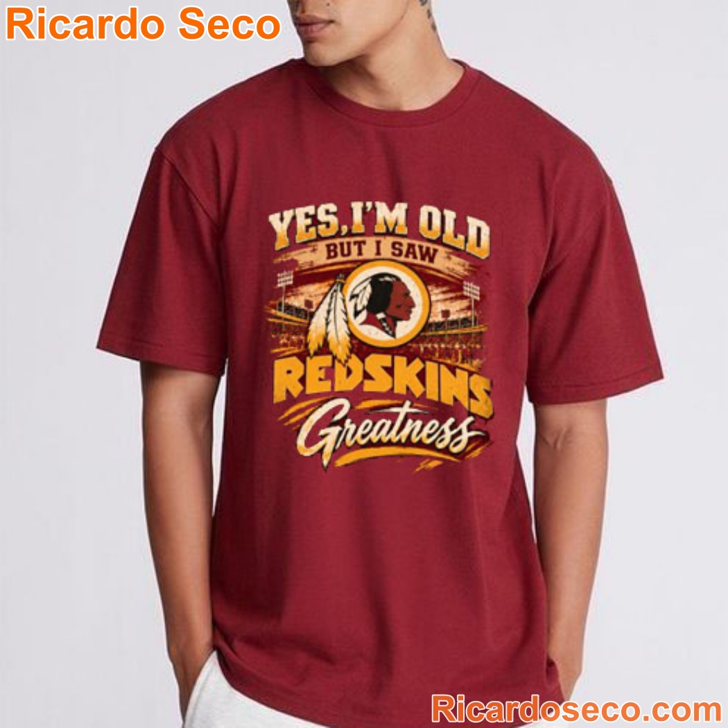 Washington Redskins Yes I'm Old But I Saw Redskins Greatness Shirt Washington Redskins Yes I'm Old But I Saw Redskins Greatness Shirt 4CKo0q7